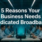 5 Reasons Your Business Needs Dedicated Broadband In 2026